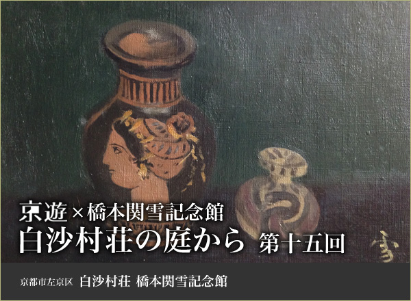 京遊×橋本関雪記念館　白沙村荘の庭から　第十五回  京都市左京区白沙村荘橋本関雪記念館